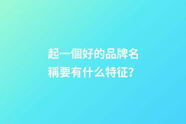 起一個好的品牌名稱要有什么特征？-第1張-商標起名-玄機派