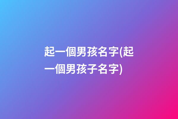 起一個男孩名字(起一個男孩子名字)