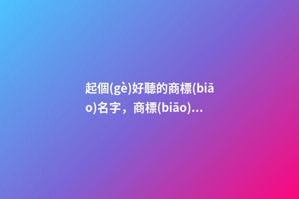 起個(gè)好聽的商標(biāo)名字，商標(biāo)名字大全-第1張-商標(biāo)起名-玄機(jī)派