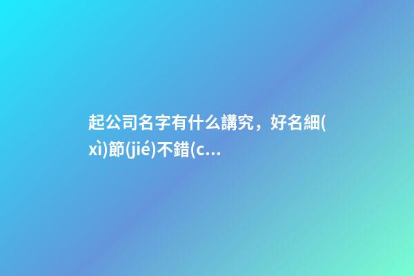 起公司名字有什么講究，好名細(xì)節(jié)不錯(cuò)過！-第1張-公司起名-玄機(jī)派
