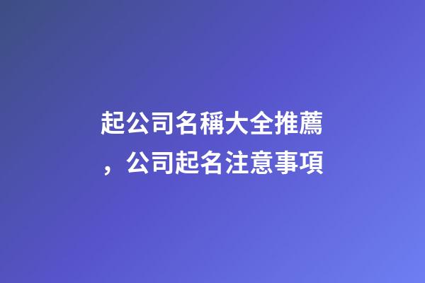 起公司名稱大全推薦，公司起名注意事項-第1張-公司起名-玄機派