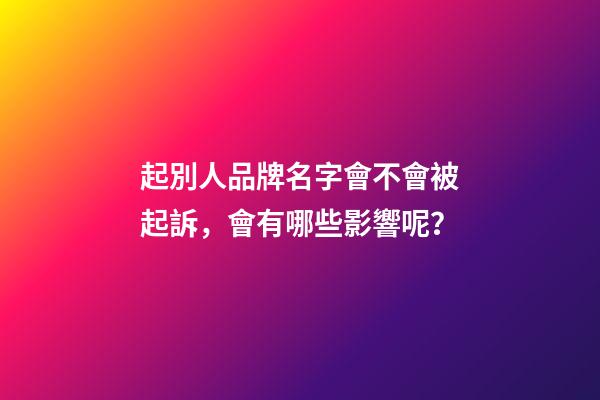 起別人品牌名字會不會被起訴，會有哪些影響呢？-第1張-商標起名-玄機派