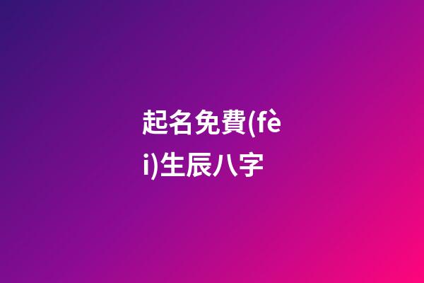 起名免費(fèi)生辰八字(起名字免費(fèi)生辰八字)-第1張-寶寶起名-玄機(jī)派