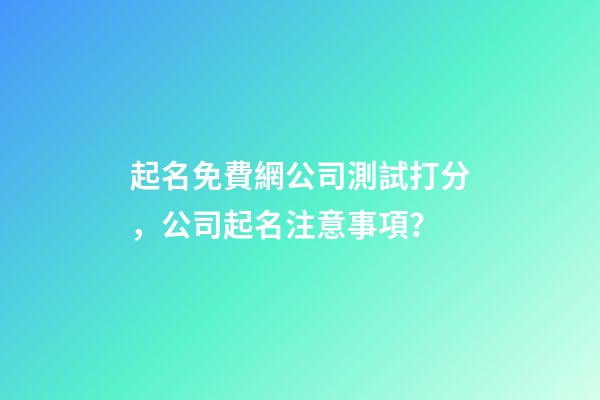 起名免費網公司測試打分，公司起名注意事項？-第1張-公司起名-玄機派