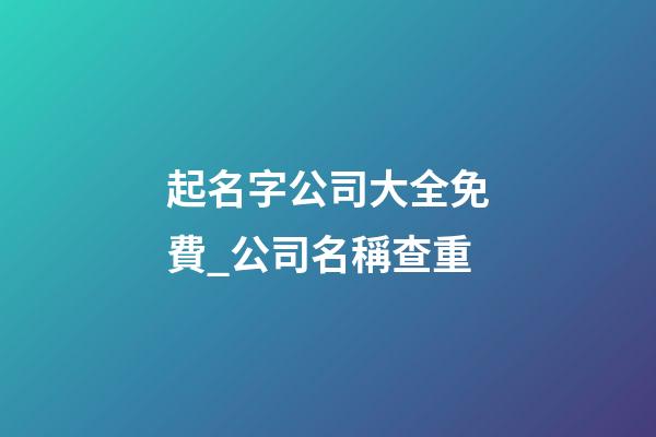 起名字公司大全免費_公司名稱查重-第1張-公司起名-玄機派
