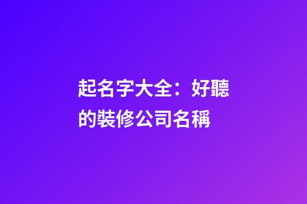 起名字大全：好聽的裝修公司名稱-第1張-公司起名-玄機派