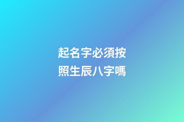 起名字必須按照生辰八字嗎(起名字一定要按生辰八字嗎)-第1張-寶寶起名-玄機(jī)派