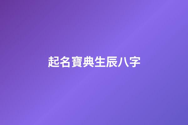 起名寶典生辰八字(免費(fèi)起名字生辰八字起名)-第1張-寶寶起名-玄機(jī)派