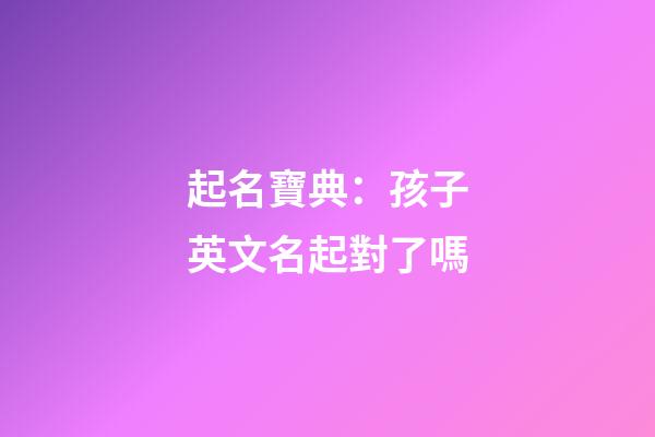 起名寶典：孩子英文名起對了嗎