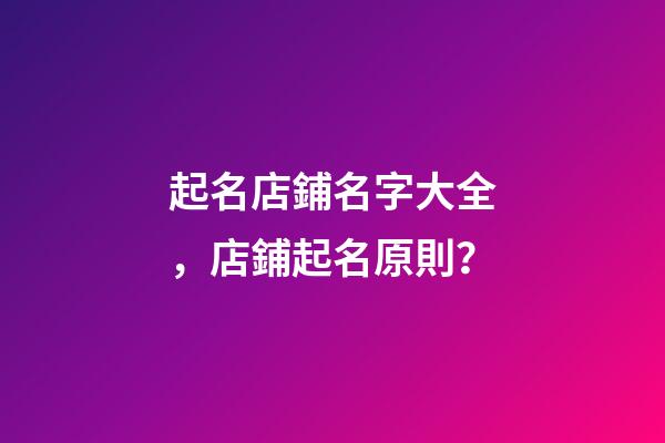 起名店鋪名字大全，店鋪起名原則？-第1張-店鋪起名-玄機派