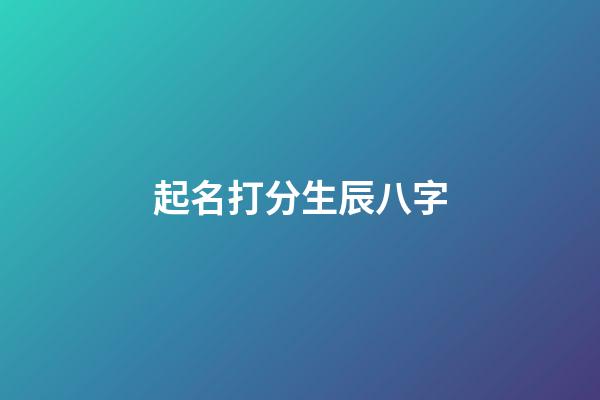 起名打分生辰八字-第1張-寶寶起名-玄機派