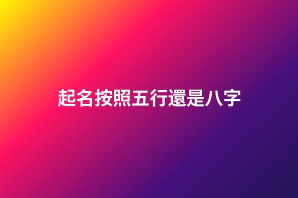 起名按照五行還是八字(起名按照五行有講究嗎)-第1張-寶寶起名-玄機派