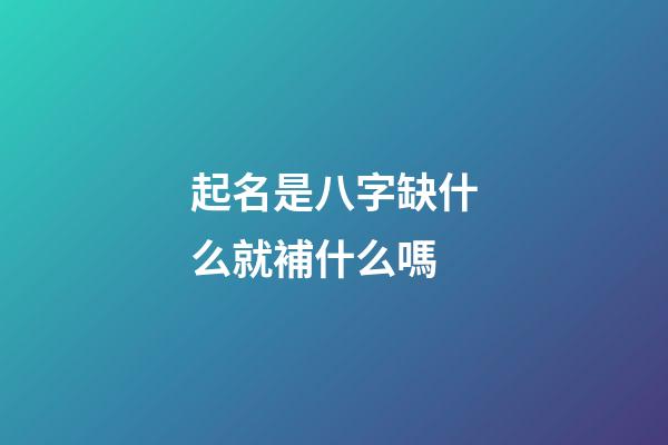 起名是八字缺什么就補什么嗎(起名字八字缺什么就要補什么嗎)-第1張-寶寶起名-玄機派