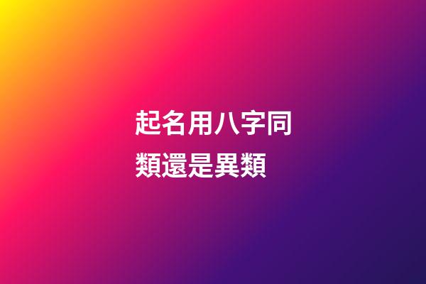 起名用八字同類還是異類