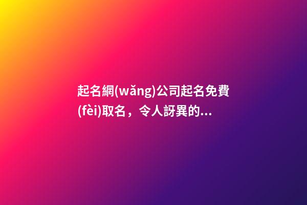 起名網(wǎng)公司起名免費(fèi)取名，令人訝異的好名字！-第1張-公司起名-玄機(jī)派