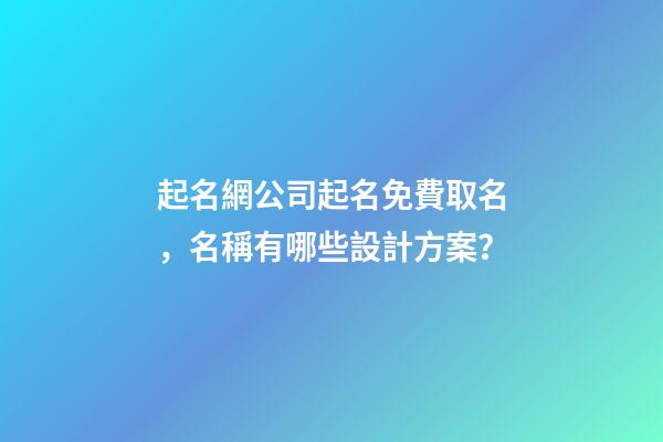 起名網公司起名免費取名，名稱有哪些設計方案？