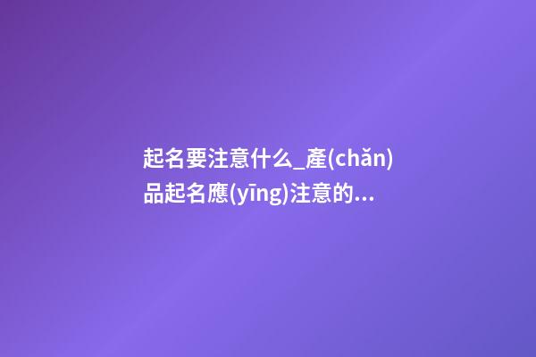 起名要注意什么_產(chǎn)品起名應(yīng)注意的七大點-第1張-公司起名-玄機派