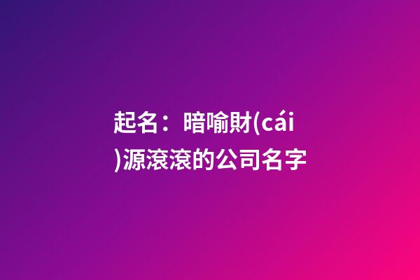 起名：暗喻財(cái)源滾滾的公司名字