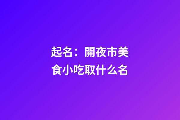 起名：開夜市美食小吃取什么名