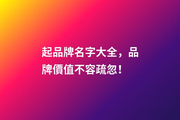 起品牌名字大全，品牌價值不容疏忽！-第1張-商標起名-玄機派