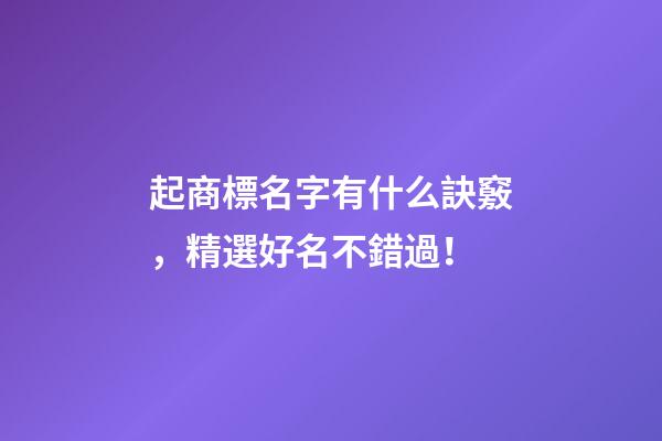 起商標名字有什么訣竅，精選好名不錯過！-第1張-商標起名-玄機派