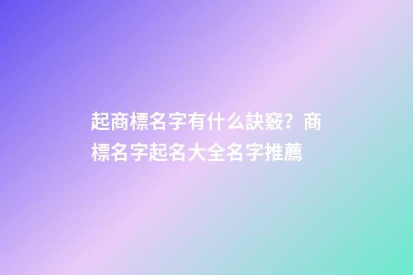 起商標名字有什么訣竅？商標名字起名大全名字推薦