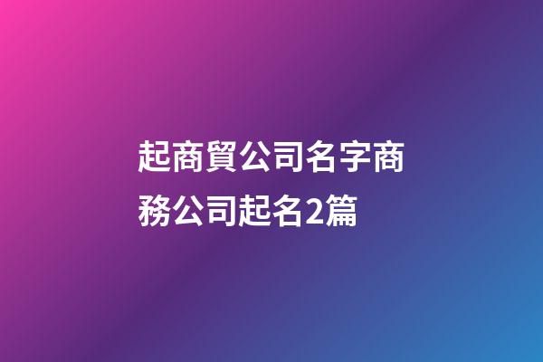 起商貿公司名字商務公司起名2篇