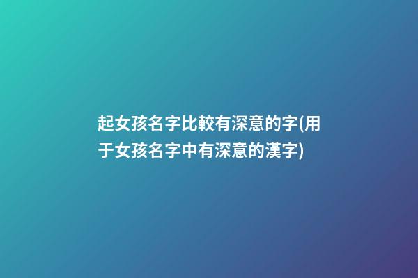 起女孩名字比較有深意的字(用于女孩名字中有深意的漢字)