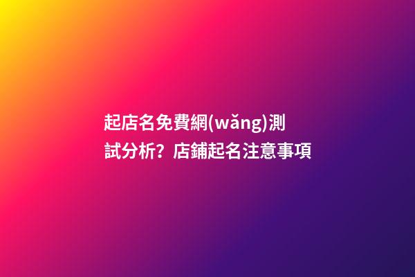 起店名免費網(wǎng)測試分析？店鋪起名注意事項-第1張-店鋪起名-玄機派