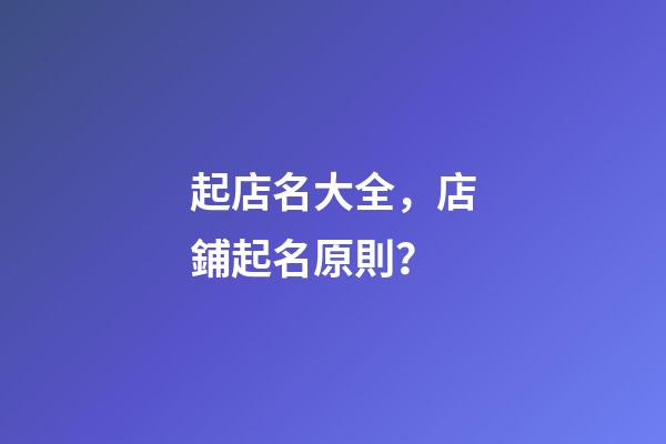 起店名大全，店鋪起名原則？-第1張-店鋪起名-玄機(jī)派