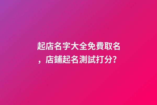 起店名字大全免費取名，店鋪起名測試打分？