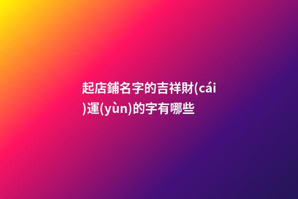 起店鋪名字的吉祥財(cái)運(yùn)的字有哪些-第1張-店鋪起名-玄機(jī)派