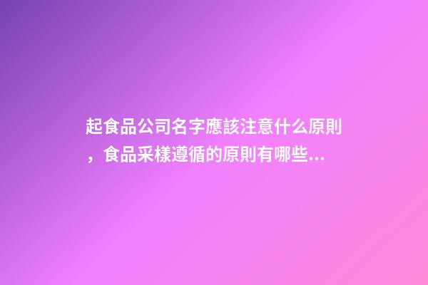 起食品公司名字應該注意什么原則，食品采樣遵循的原則有哪些？-第1張-公司起名-玄機派