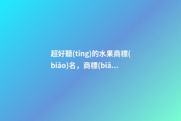 超好聽(tīng)的水果商標(biāo)名，商標(biāo)名稱(chēng)選取分析-第1張-商標(biāo)起名-玄機(jī)派