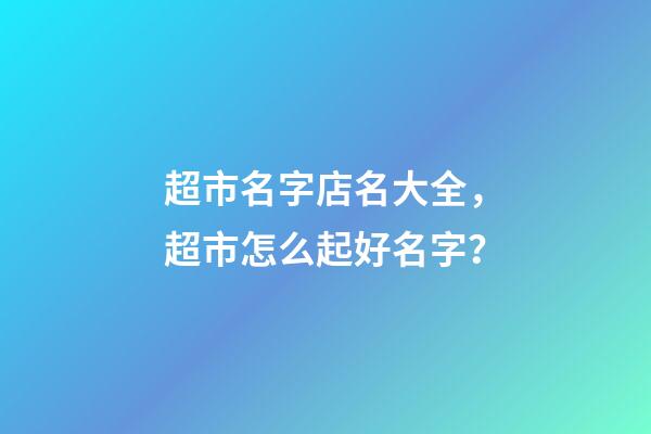 超市名字店名大全，超市怎么起好名字？-第1張-店鋪起名-玄機派