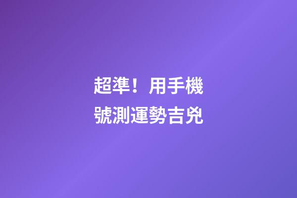超準！用手機號測運勢吉兇
