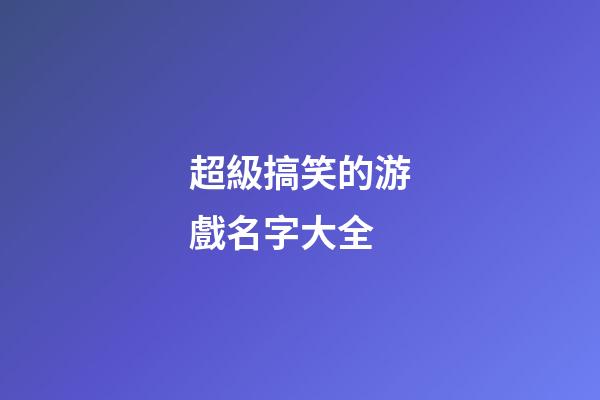 超級搞笑的游戲名字大全