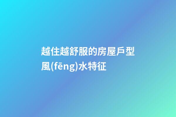 越住越舒服的房屋戶型風(fēng)水特征