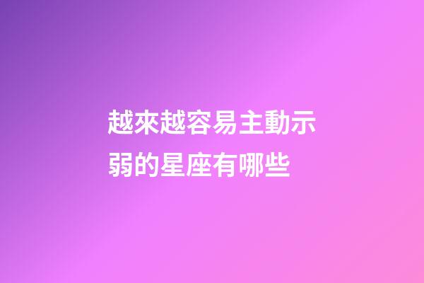 越來越容易主動示弱的星座有哪些-第1張-星座運勢-玄機派