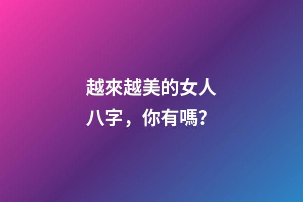 越來越美的女人八字，你有嗎？