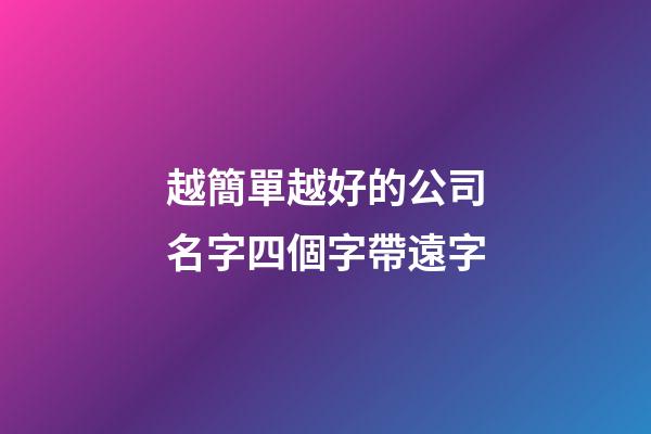 越簡單越好的公司名字四個字帶遠字-第1張-公司起名-玄機派