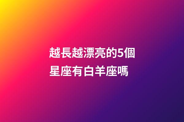 越長越漂亮的5個星座有白羊座嗎-第1張-星座運勢-玄機派