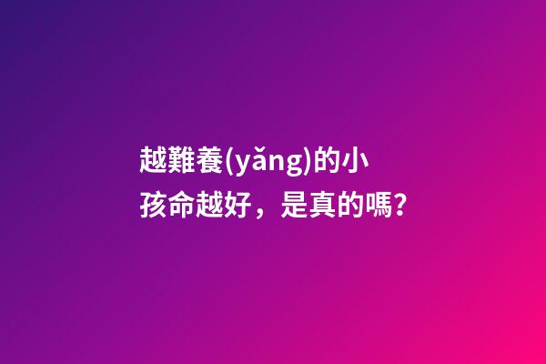 越難養(yǎng)的小孩命越好，是真的嗎？