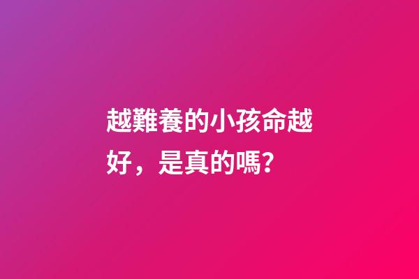 越難養的小孩命越好，是真的嗎？