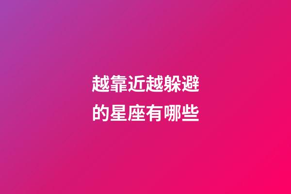 越靠近越躲避的星座有哪些-第1張-星座運(yùn)勢(shì)-玄機(jī)派