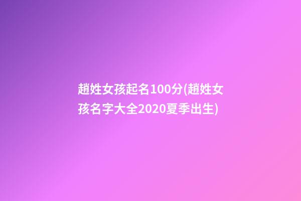 趙姓女孩起名100分(趙姓女孩名字大全2020夏季出生)