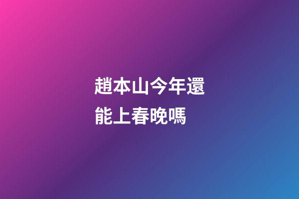 趙本山今年還能上春晚嗎