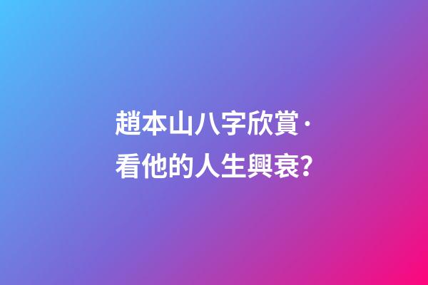 趙本山八字欣賞·看他的人生興衰？