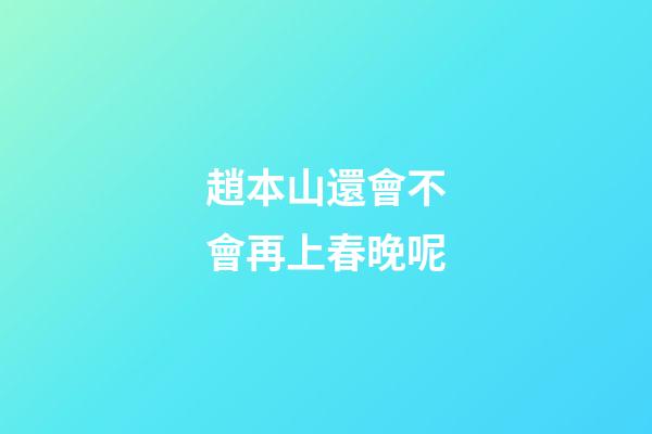 趙本山還會不會再上春晚呢