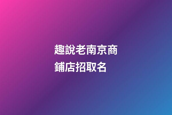 趣說老南京商鋪店招取名-第1張-店鋪起名-玄機派